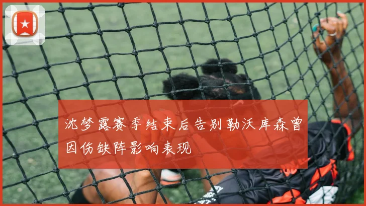 沈梦露赛季结束后告别勒沃库森曾因伤缺阵影响表现
