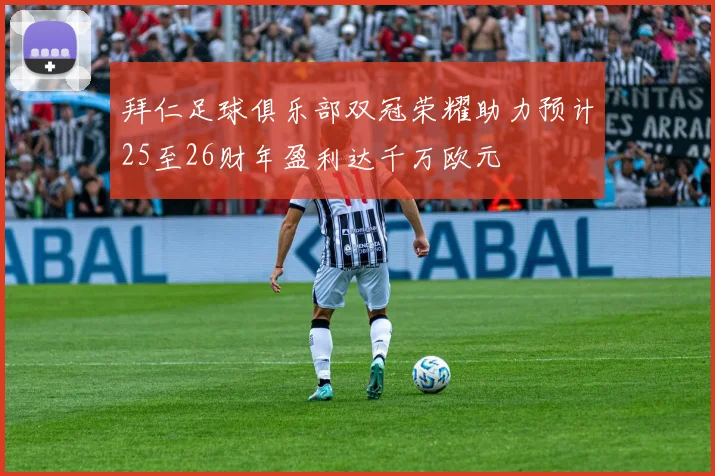 拜仁足球俱乐部双冠荣耀助力预计25至26财年盈利达千万欧元