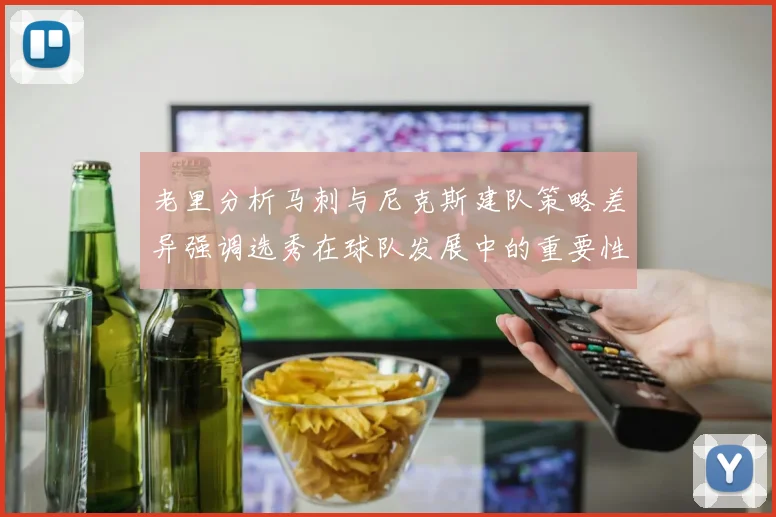老里分析马刺与尼克斯建队策略差异强调选秀在球队发展中的重要性